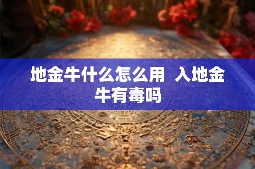 地金牛什么怎么用  入地金牛有毒吗