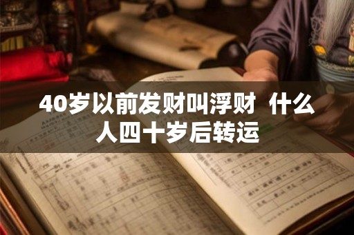 40岁以前发财叫浮财 什么人四十岁后转运 40岁以前发财叫浮财 什么人四十岁后转运
