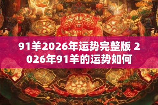 91羊2026年运势完整版 2026年91羊的运势如何