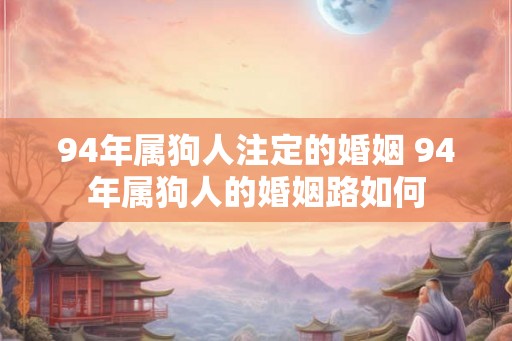 94年属狗人注定的婚姻 94年属狗人的婚姻路如何