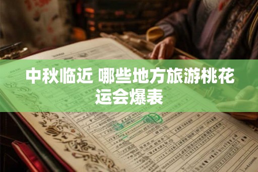 中秋临近 哪些地方旅游桃花运会爆表