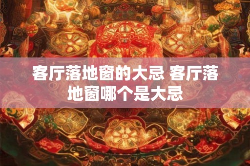 客厅落地窗的大忌 客厅落地窗哪个是大忌