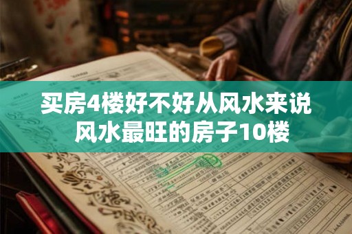买房4楼好不好从风水来说  风水最旺的房子10楼