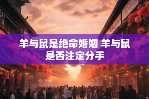 羊与鼠是绝命婚姻 羊与鼠是否注定分手 羊与鼠是绝命婚姻 羊与鼠是否注定分手