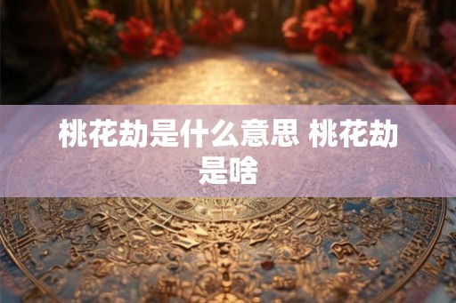 桃花劫是什么意思 桃花劫是啥
