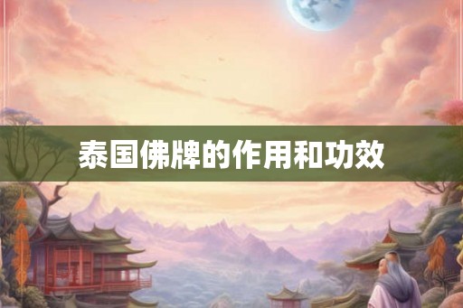 泰国佛牌的作用和功效 泰国佛牌的作用和功效