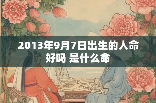 2013年9月7日出生的人命好吗 是什么命