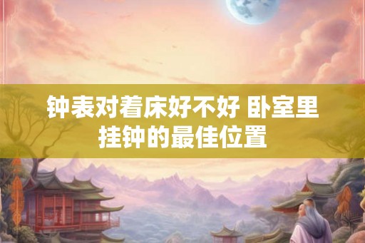 钟表对着床好不好 卧室里挂钟的最佳位置