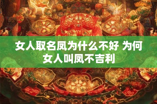 女人取名凤为什么不好 为何女人叫凤不吉利