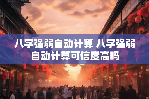 八字强弱自动计算 八字强弱自动计算可信度高吗