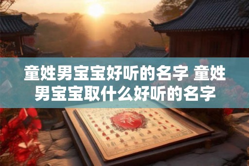 童姓男宝宝好听的名字 童姓男宝宝取什么好听的名字