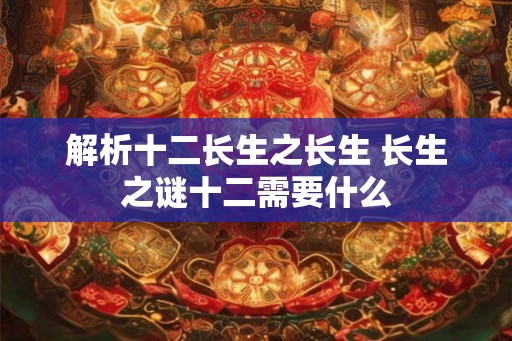 解析十二长生之长生 长生之谜十二需要什么
