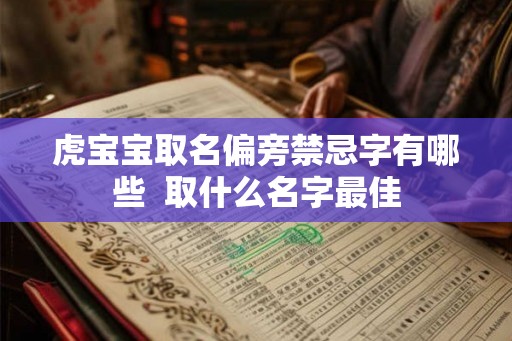 虎宝宝取名偏旁禁忌字有哪些  取什么名字最佳