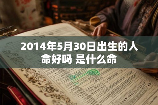 2014年5月30日出生的人命好吗 是什么命 2014年5月30日出生的人命好吗 是什么命