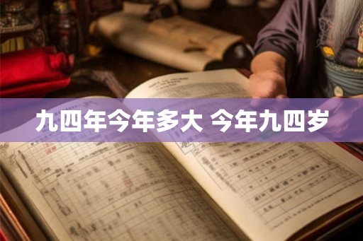 九四年今年多大 今年九四岁