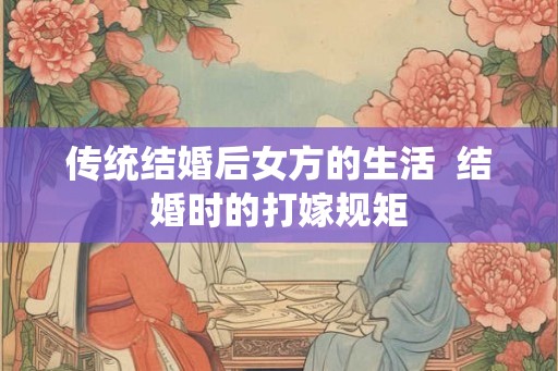 传统结婚后女方的生活  结婚时的打嫁规矩
