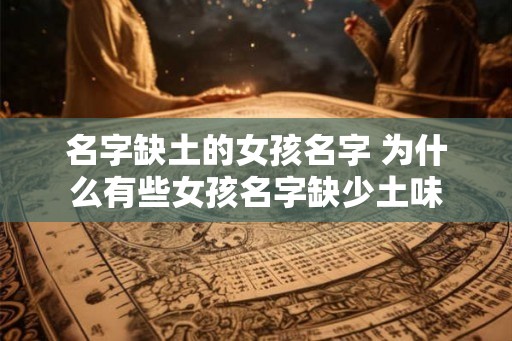 名字缺土的女孩名字 为什么有些女孩名字缺少土味