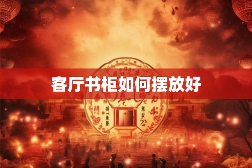 客厅书柜如何摆放好 客厅书柜如何摆放好