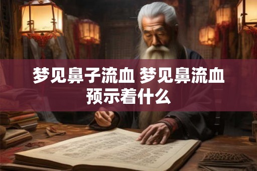 梦见鼻子流血 梦见鼻流血预示着什么