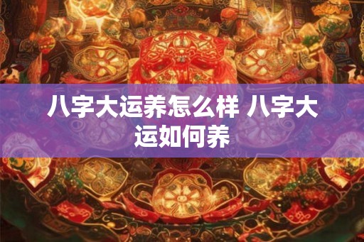 八字大运养怎么样 八字大运如何养