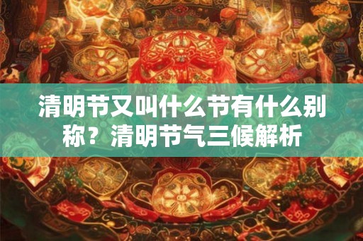 清明节又叫什么节有什么别称？清明节气三候解析