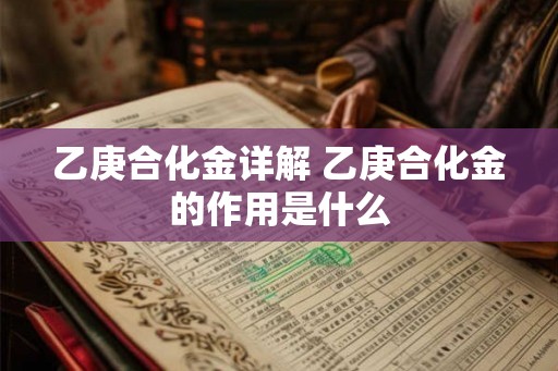 乙庚合化金详解 乙庚合化金的作用是什么