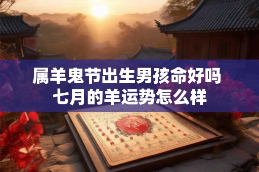 属羊鬼节出生男孩命好吗 七月的羊运势怎么样