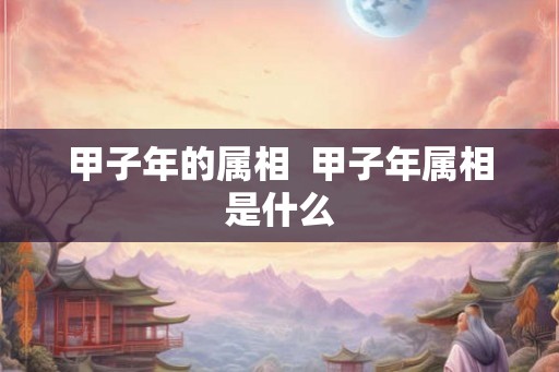 甲子年的属相  甲子年属相是什么