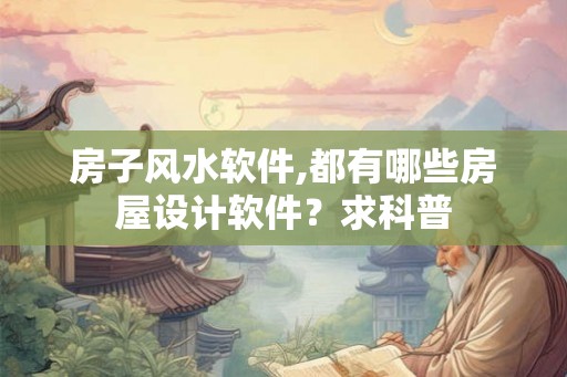 房子风水软件,都有哪些房屋设计软件？求科普