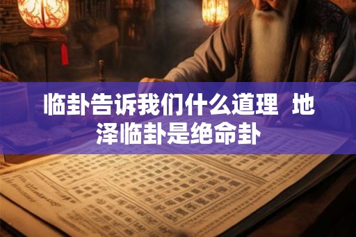 临卦告诉我们什么道理  地泽临卦是绝命卦