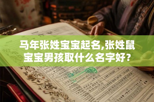 马年张姓宝宝起名,张姓鼠宝宝男孩取什么名字好？