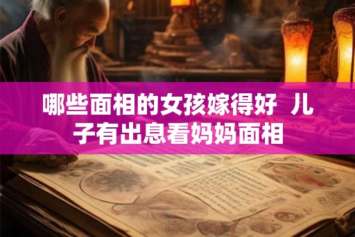 哪些面相的女孩嫁得好  儿子有出息看妈妈面相