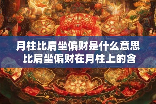月柱比肩坐偏财是什么意思 比肩坐偏财在月柱上的含义