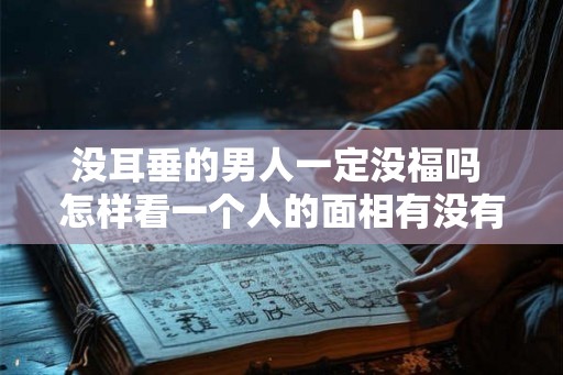 没耳垂的男人一定没福吗 怎样看一个人的面相有没有福气