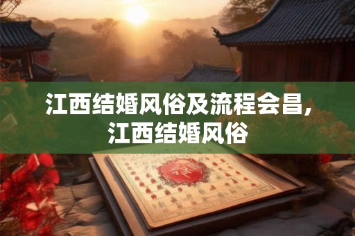 江西结婚风俗及流程会昌,江西结婚风俗 江西结婚风俗及流程会昌,江西结婚风俗