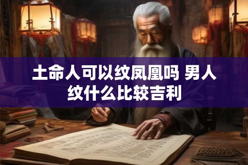 土命人可以纹凤凰吗 男人纹什么比较吉利