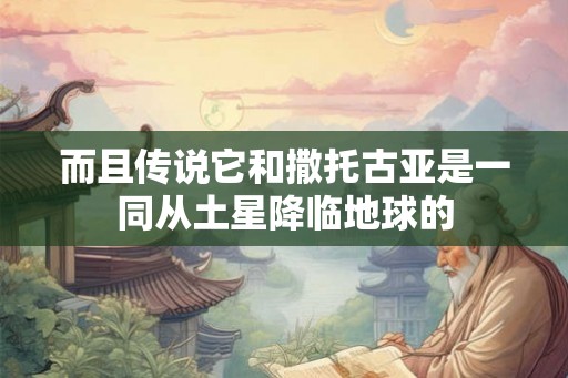 而且传说它和撒托古亚是一同从土星降临地球的