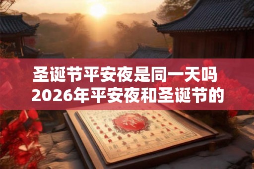 圣诞节平安夜是同一天吗 2026年平安夜和圣诞节的宜忌