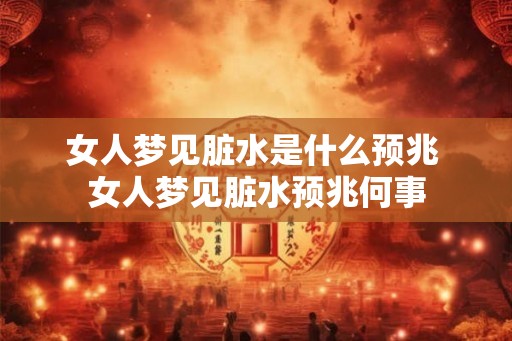 女人梦见脏水是什么预兆 女人梦见脏水预兆何事 女人梦见脏水是什么预兆 女人梦见脏水预兆何事