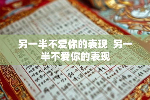另一半不爱你的表现 另一半不爱你的表现 另一半不爱你的表现 另一半不爱你的表现