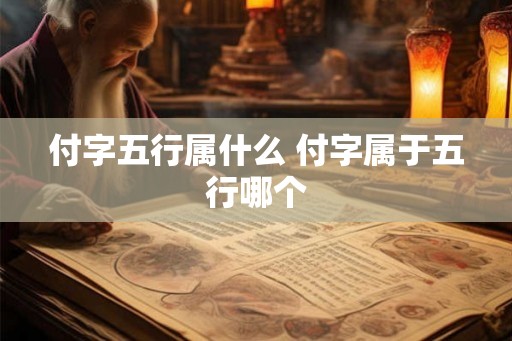 付字五行属什么 付字属于五行哪个