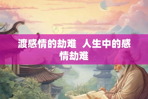 渡感情的劫难  人生中的感情劫难