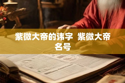 紫微大帝的讳字  紫微大帝名号
