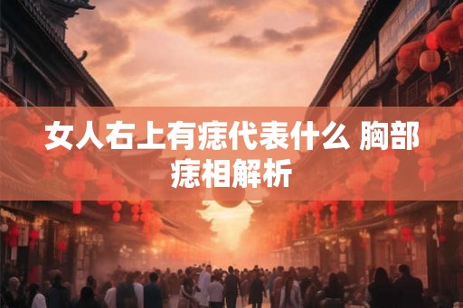 女人右上有痣代表什么 胸部痣相解析