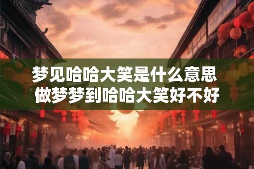梦见哈哈大笑是什么意思 做梦梦到哈哈大笑好不好