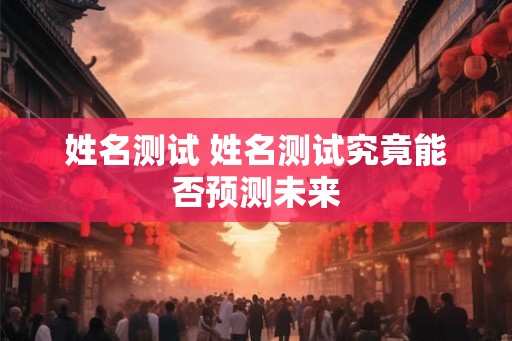 姓名测试 姓名测试究竟能否预测未来
