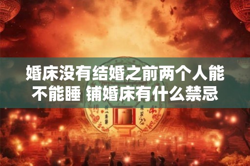 婚床没有结婚之前两个人能不能睡 铺婚床有什么禁忌