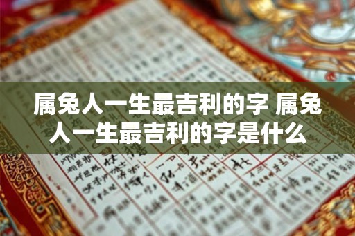 属兔人一生最吉利的字 属兔人一生最吉利的字是什么