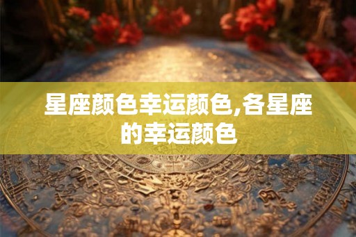 星座颜色幸运颜色,各星座的幸运颜色 星座颜色幸运颜色,各星座的幸运颜色