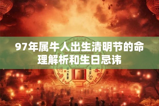 97年属牛人出生清明节的命理解析和生日忌讳 97年属牛人出生清明节的命理解析和生日忌讳